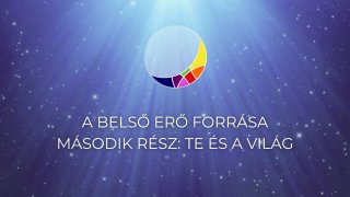 A BELSŐ ERŐ FORRÁSA - II. Te és a világ